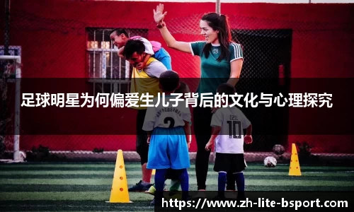 足球明星为何偏爱生儿子背后的文化与心理探究
