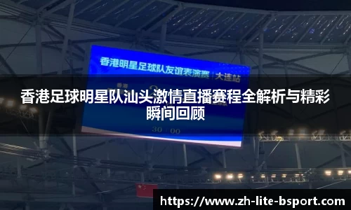 香港足球明星队汕头激情直播赛程全解析与精彩瞬间回顾