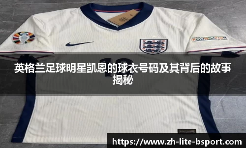 英格兰足球明星凯恩的球衣号码及其背后的故事揭秘