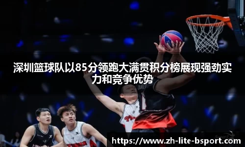深圳篮球队以85分领跑大满贯积分榜展现强劲实力和竞争优势